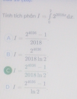 Tính tích phân I=∈tlimits _0^(22^2018x)dx.
A I= (2^(4036)-1)/2018 .
B I= 2^(4036)/2018ln 2 .
I= (2^(4036)-1)/2018ln 2 
I= (2^(4036)-1)/ln 2 .