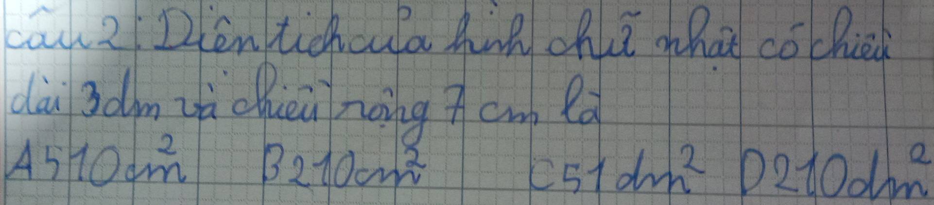 can2( Dientichcula hnn ohh what cochie 
dà 3dm zà cuèù noing 7 cm ed
A510cm^2
B210cm^2
c51dm^2 0210dm^2