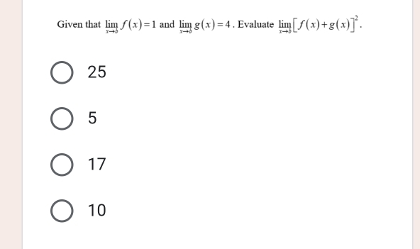 Given that limlimits _xto bf(x)=1 and limlimits _xto bg(x)=4. Evaluate limlimits _xto b[f(x)+g(x)]^2.
25
5
17
10