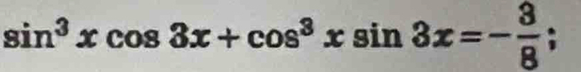 sin^3xcos 3x+cos^3xsin 3x=- 3/8 ;