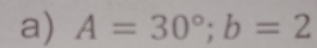 A=30°; b=2