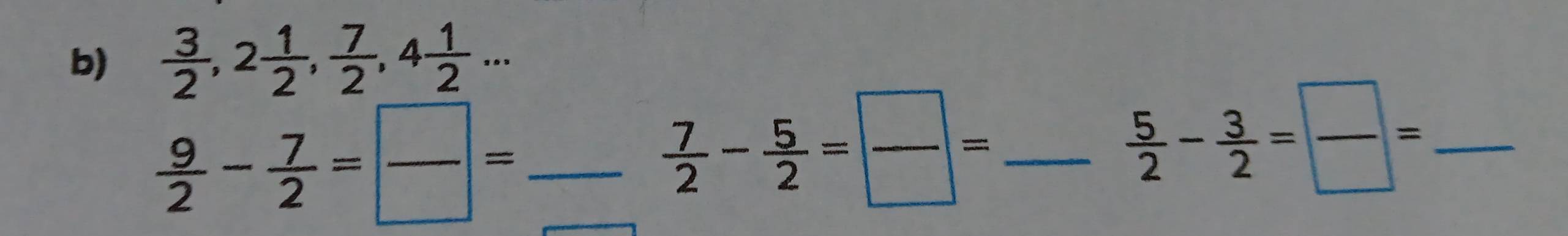  3/2 , 2 1/2 ,  7/2 , 4 1/2 ...
 9/2 - 7/2 = □ /□  = _
 7/2 - 5/2 = □ /□  = _ 
_  5/2 - 3/2 = □ /□  =