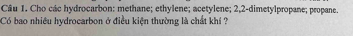 Cho các hydrocarbon: methane; ethylene; acetylene; 2, 2 -dimetylpropane; propane. 
Có bao nhiêu hydrocarbon ở điều kiện thường là chất khí ?