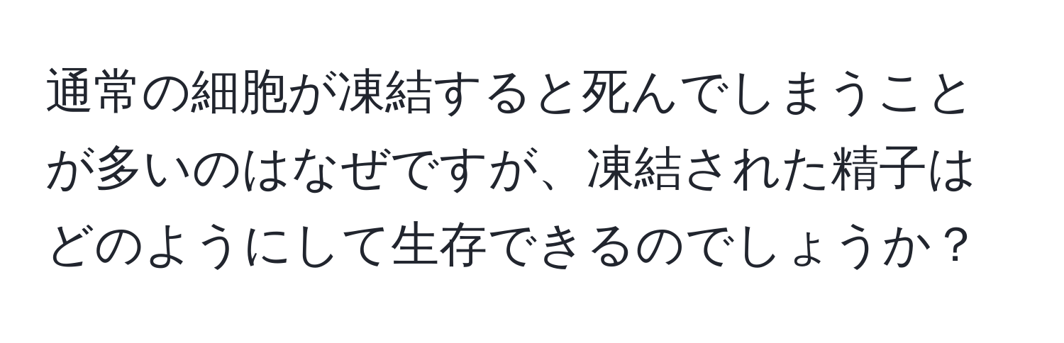 通常の細胞が凍結すると死んでしまうことが多いのはなぜですが、凍結された精子はどのようにして生存できるのでしょうか？