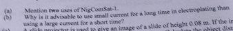 Mention two uses of NigComSat-1. 
(b) Why is it advisable to use small current for a long time in electroplating than 
using a large current for a short time? 
rlide nmiector is uard to give an image of a slide of height 0.08 m. If the in the abiect d i .