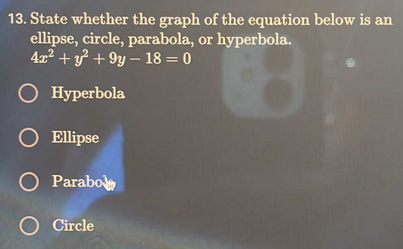 State whether the graph of the equation below is an
ellipse, circle, parabola, or hyperbola.
4x^2+y^2+9y-18=0
Hyperbola
Ellipse
Parabol
Circle