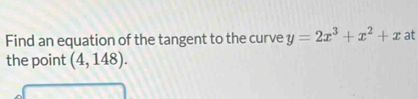 Find an equation of the tangent to the curve y=2x^3+x^2+x at 
the point (4,148).