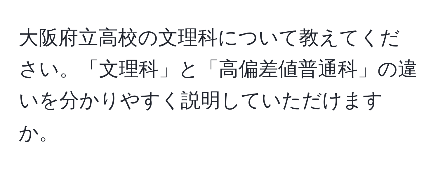 大阪府立高校の文理科について教えてください。「文理科」と「高偏差値普通科」の違いを分かりやすく説明していただけますか。