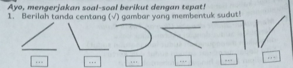 Ayo, mengerjakan soal-soal berikut dengan tepat! 
1. Berilah tanda centang (√) gambar yang membentuk sudut! 
_ 
_ 
_ 
_ 
_ 
_ 
, . .