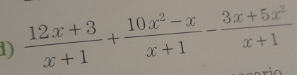  (12x+3)/x+1 + (10x^2-x)/x+1 - (3x+5x^2)/x+1 