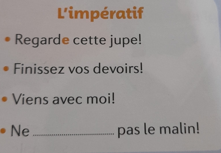 L'impératif 
Regarde cette jupe! 
Finissez vos devoirs! 
Viens avec moi! 
Ne _pas le malin!