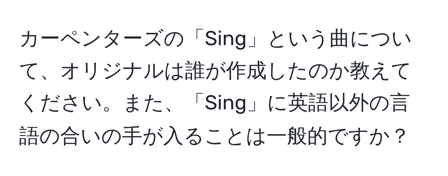 カーペンターズの「Sing」という曲について、オリジナルは誰が作成したのか教えてください。また、「Sing」に英語以外の言語の合いの手が入ることは一般的ですか？