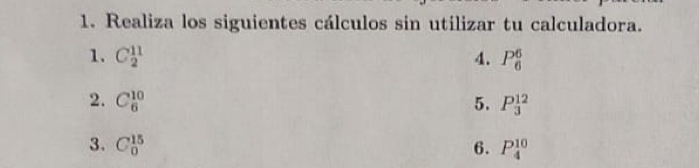 Realiza los siguientes cálculos sin utilizar tu calculadora. 
1. C_2^(11) 4. P_6^6
2. C_6^(10) 5. P_3^(12)
3. C_0^(15) 6. P_4^(10)