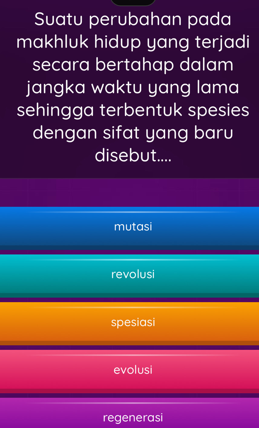 Suatu perubahan pada
makhluk hidup yang terjadi
secara bertahap dalam
jangka waktu yang lama
sehingga terbentuk spesies
dengan sifat yang baru
disebut....
mutasi
revolusi
spesiasi
evolusi
regenerasi