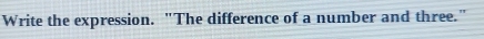 Write the expression. "The difference of a number and three."