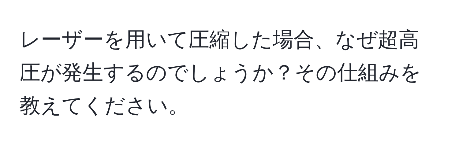 レーザーを用いて圧縮した場合、なぜ超高圧が発生するのでしょうか？その仕組みを教えてください。