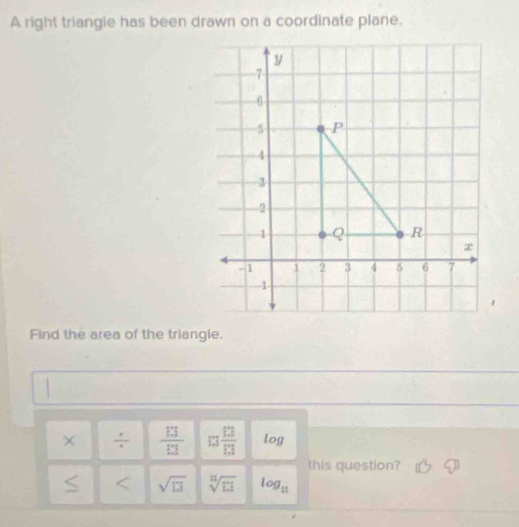 A right triangie has been drawn on a coordinate plane.
Find the area of the triangle.
×  r/2   13/13  :: 12/13  log 
this question?
≤ sqrt(□ ) sqrt[11](11) log _11