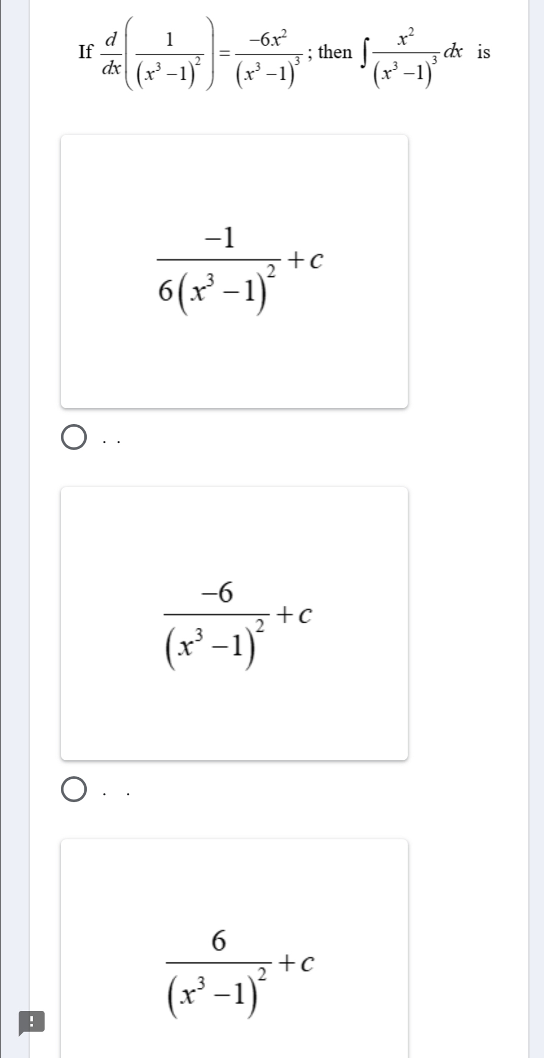 If  d/dx (frac 1(x^3-1)^2)=frac -6x^2(x^3-1)^3; then ∈t frac x^2(x^3-1)^3dx is
frac -16(x^3-1)^2+c
· ·
frac -6(x^3-1)^2+c!
frac 6(x^3-1)^2+c