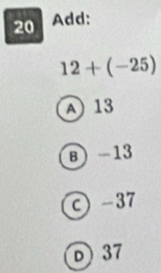 Add:
12+(-25)
A) 13
в) -13
c) -37
D) 37