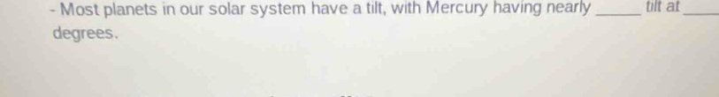 Most planets in our solar system have a tilt, with Mercury having nearly _tilt at_ 
degrees.
