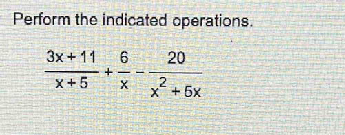 Perform the indicated operations.
 (3x+11)/x+5 + 6/x - 20/x^2+5x 