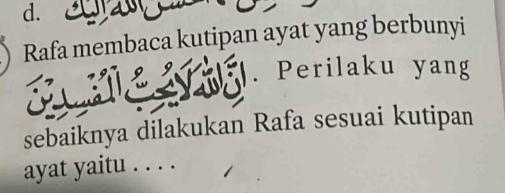 Rafa membaca kutipan ayat yang berbunyi 
. Perilaku yang 
sebaiknya dilakukan Rafa sesuai kutipan 
ayat yaitu . . . .