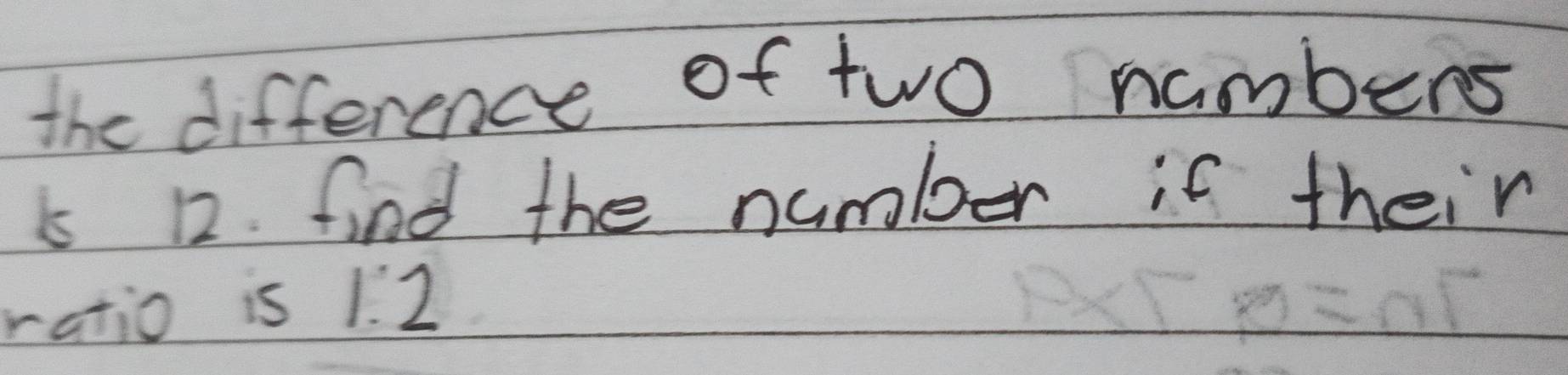 the difference of two nambers
5s 12. find the numboer if their 
ratio is 1. 2