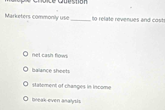 Oice Question
Marketers commonly use _to relate revenues and costs
net cash flows
balance sheets
statement of changes in income
break-even analysis