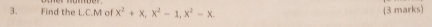 Find the L.C.M of x^2+x, x^2-1, x^2-x (3 marks)