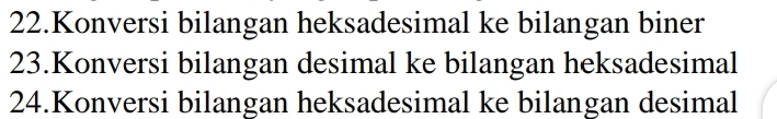 Konversi bilangan heksadesimal ke bilangan biner 
23.Konversi bilangan desimal ke bilangan heksadesimal 
24.Konversi bilangan heksadesimal ke bilangan desimal