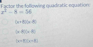 Factor the following quadratic equation:
x^2-8=56
(x+8)(x-8)
(x-8)(x-8)
(x+8)(x+8)