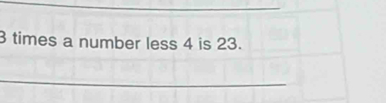 3 times a number less 4 is 23. 
_