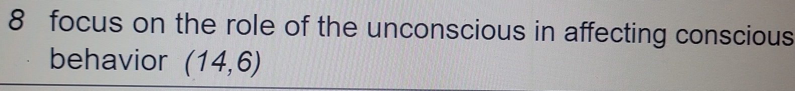 focus on the role of the unconscious in affecting conscious 
behavior (14,6)