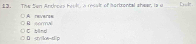 The San Andreas Fault, a result of horizontal shear, is a _fault.
A reverse
B normal
C blind
D strike-slip