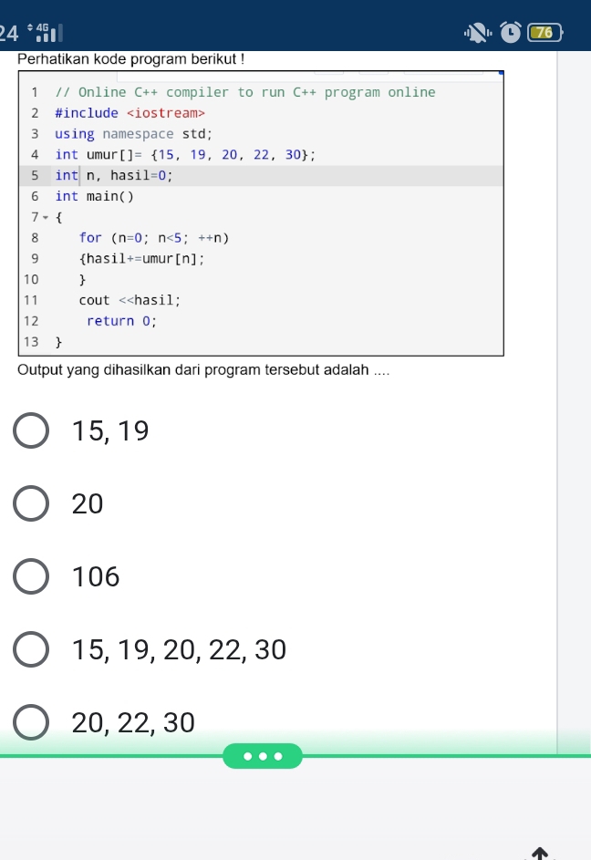 24* L 76
Output yang dihasilkan dari program tersebut adalah ....
15, 19
20
106
15, 19, 20, 22, 30
20, 22, 30