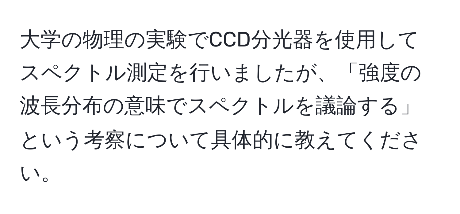 大学の物理の実験でCCD分光器を使用してスペクトル測定を行いましたが、「強度の波長分布の意味でスペクトルを議論する」という考察について具体的に教えてください。