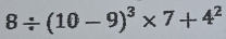 8/ (10-9)^3* 7+4^2