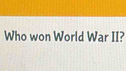 Who won World War II?