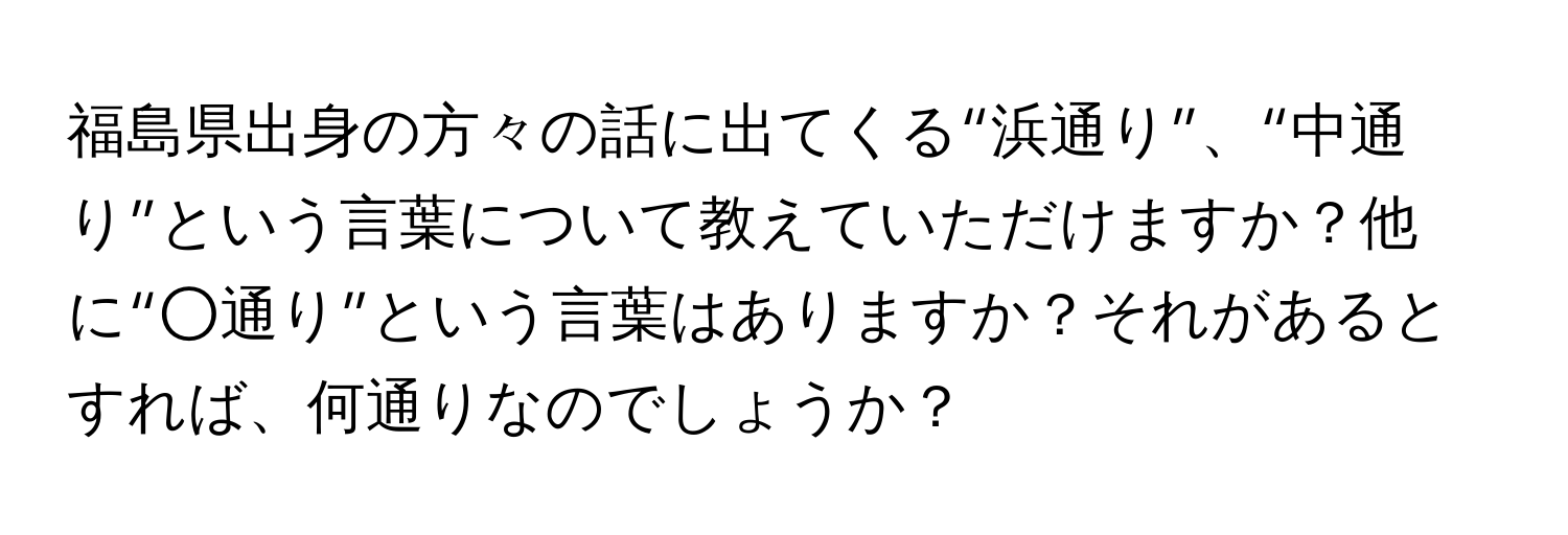 福島県出身の方々の話に出てくる“浜通り”、“中通り”という言葉について教えていただけますか？他に“○通り”という言葉はありますか？それがあるとすれば、何通りなのでしょうか？