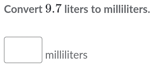 Convert 9.7 liters to milliliters.
milliliters