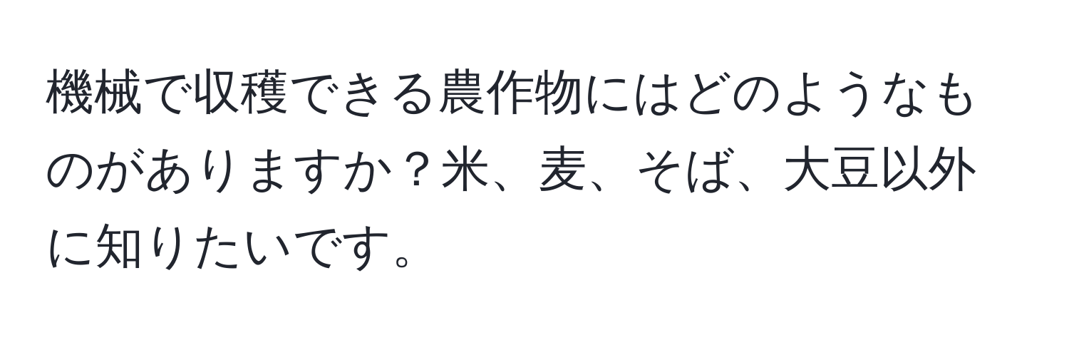機械で収穫できる農作物にはどのようなものがありますか？米、麦、そば、大豆以外に知りたいです。