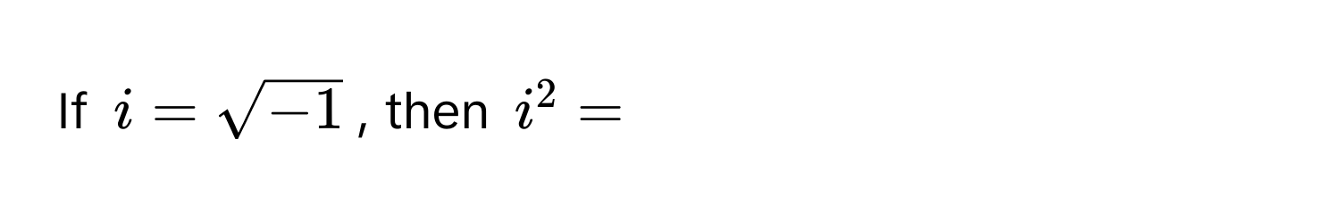 If $i = sqrt(-1)$, then $i^2 = $