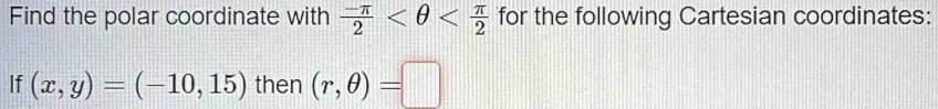 Find the polar coordinate with  (-π )/2  for the following Cartesian coordinates: 
If (x,y)=(-10,15) then (r,θ )=□