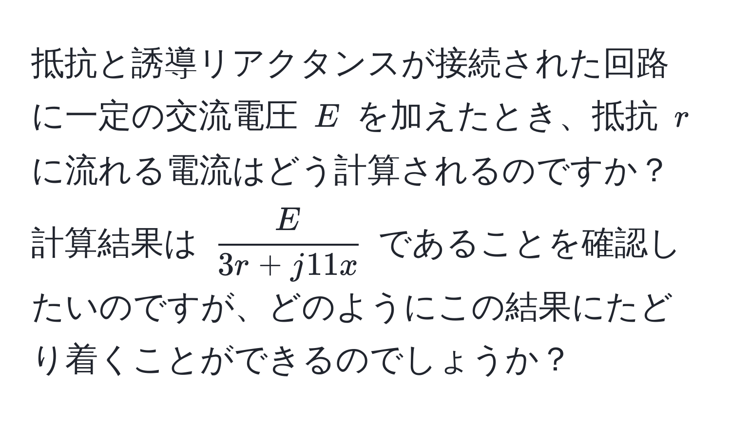 抵抗と誘導リアクタンスが接続された回路に一定の交流電圧 ( E ) を加えたとき、抵抗 ( r ) に流れる電流はどう計算されるのですか？計算結果は ( E/3r + j11x ) であることを確認したいのですが、どのようにこの結果にたどり着くことができるのでしょうか？