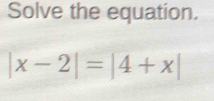 Solve the equation.
|x-2|=|4+x|