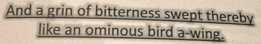 And a grin of bitterness swept thereby 
like an ominous bird a-wing.