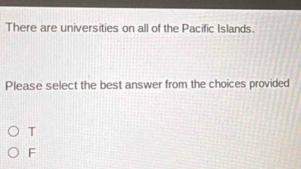 There are universities on all of the Pacific Islands.
Please select the best answer from the choices provided
T
F