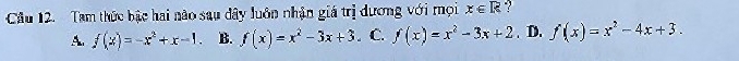 Tam thức bậc hai não sau dây luôn nhận giá trị dương với mọi x∈ R ?
A. f(x)=-x^2+x-1. B. f(x)=x^2-3x+3. C. f(x)=x^2-3x+2. D. f(x)=x^2-4x+3.