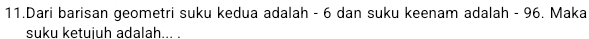 Dari barisan geometri suku kedua adalah - 6 dan suku keenam adalah - 96. Maka 
suku ketujuh adalah... .