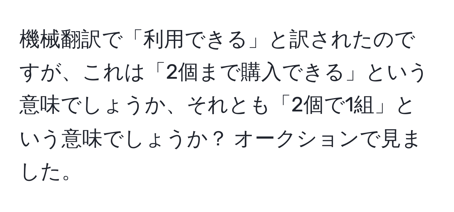 機械翻訳で「利用できる」と訳されたのですが、これは「2個まで購入できる」という意味でしょうか、それとも「2個で1組」という意味でしょうか？ オークションで見ました。